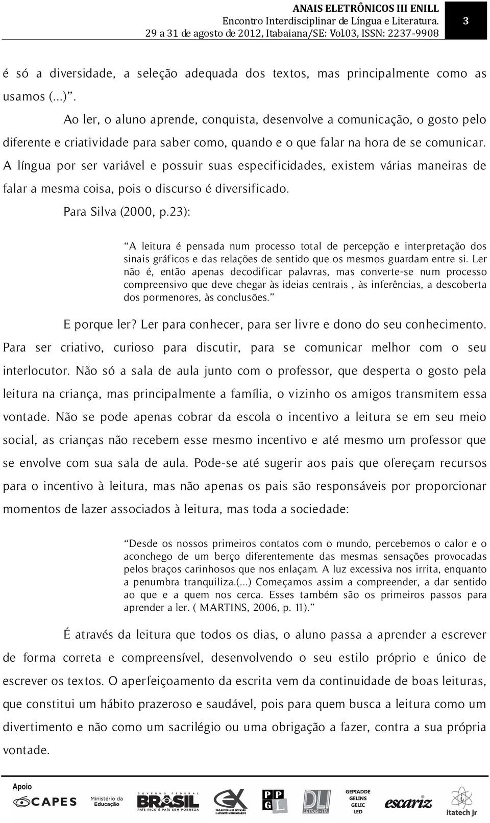 A língua por ser variável e possuir suas especificidades, existem várias maneiras de falar a mesma coisa, pois o discurso é diversificado. Para Silva (2000, p.