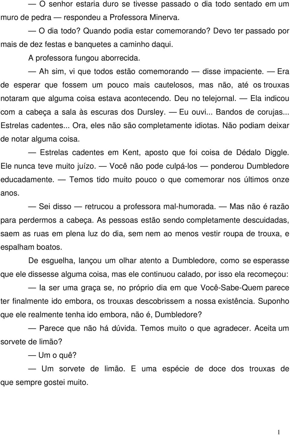 Era de esperar que fossem um pouco mais cautelosos, mas não, até os trouxas notaram que alguma coisa estava acontecendo. Deu no telejornal. Ela indicou com a cabeça a sala às escuras dos Dursley.