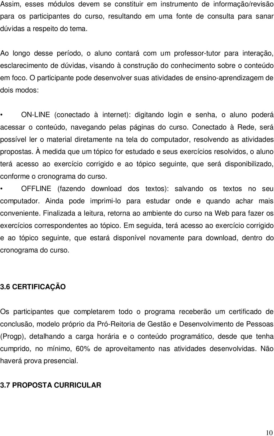 O participante pode desenvolver suas atividades de ensino-aprendizagem de dois modos: ON-LINE (conectado à internet): digitando login e senha, o aluno poderá acessar o conteúdo, navegando pelas