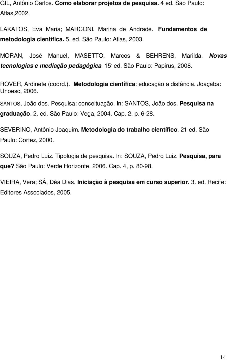Metodologia científica: educação a distância. Joaçaba: Unoesc, 2006. SANTOS, João dos. Pesquisa: conceituação. In: SANTOS, João dos. Pesquisa na graduação. 2. ed. São Paulo: Vega, 2004. Cap. 2, p.