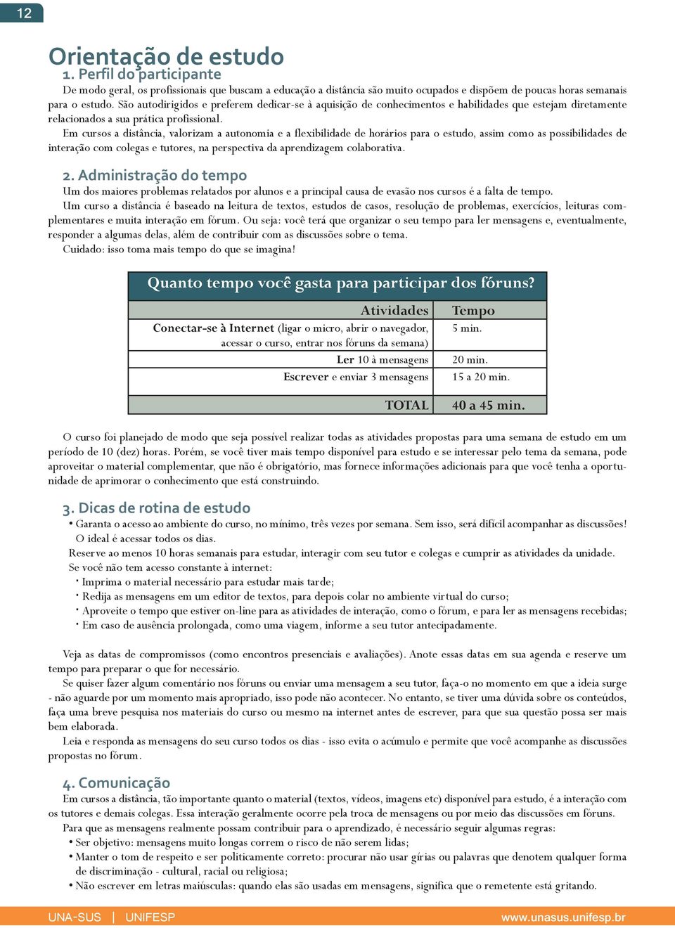 Em cursos a distância, valorizam a autonomia e a flexibilidade de horários para o estudo, assim como as possibilidades de interação com colegas e tutores, na perspectiva da aprendizagem colaborativa.