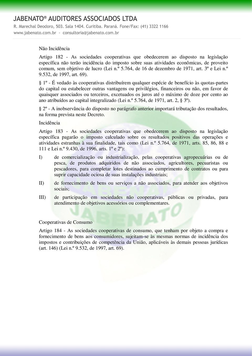 1º - É vedado às cooperativas distribuírem qualquer espécie de benefício às quotas-partes do capital ou estabelecer outras vantagens ou privilégios, financeiros ou não, em favor de quaisquer