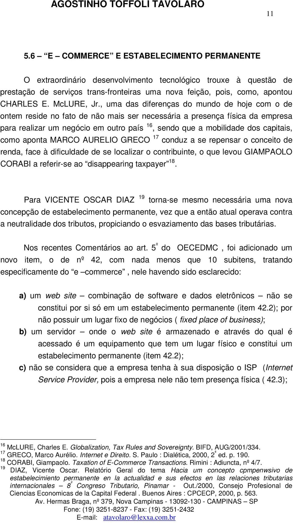 , uma das diferenças do mundo de hoje com o de ontem reside no fato de não mais ser necessária a presença física da empresa para realizar um negócio em outro país 16, sendo que a mobilidade dos