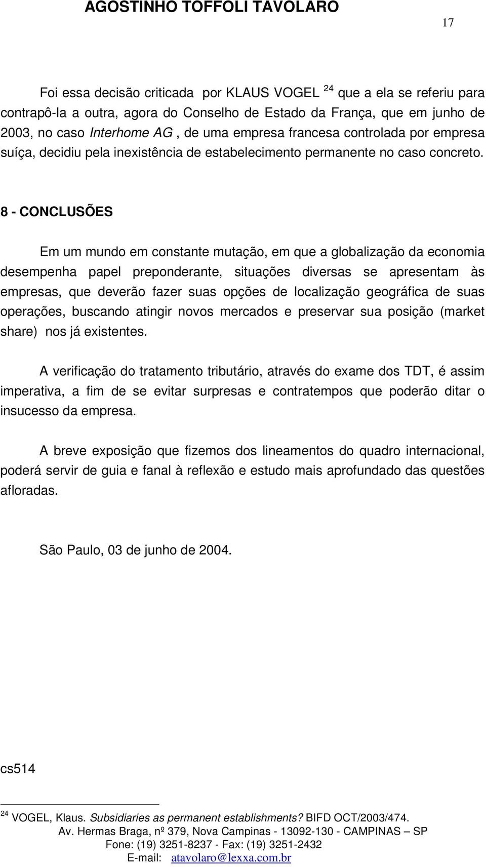 8 - CONCLUSÕES Em um mundo em constante mutação, em que a globalização da economia desempenha papel preponderante, situações diversas se apresentam às empresas, que deverão fazer suas opções de