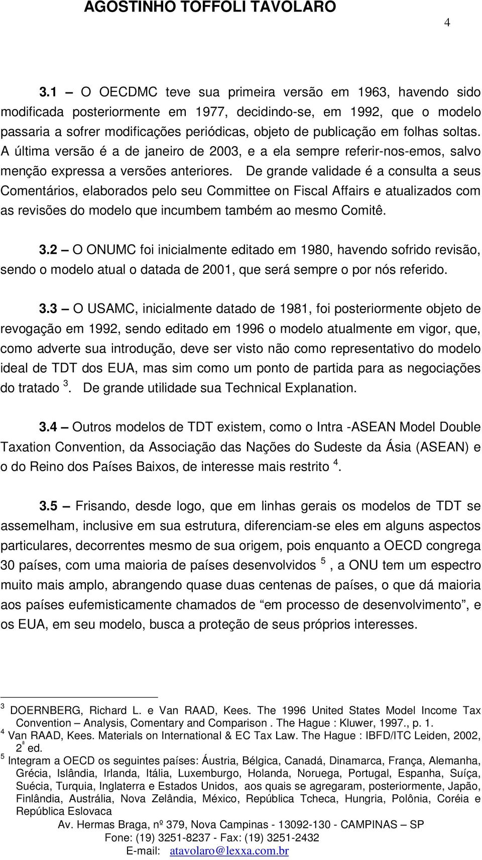 De grande validade é a consulta a seus Comentários, elaborados pelo seu Committee on Fiscal Affairs e atualizados com as revisões do modelo que incumbem também ao mesmo Comitê. 3.