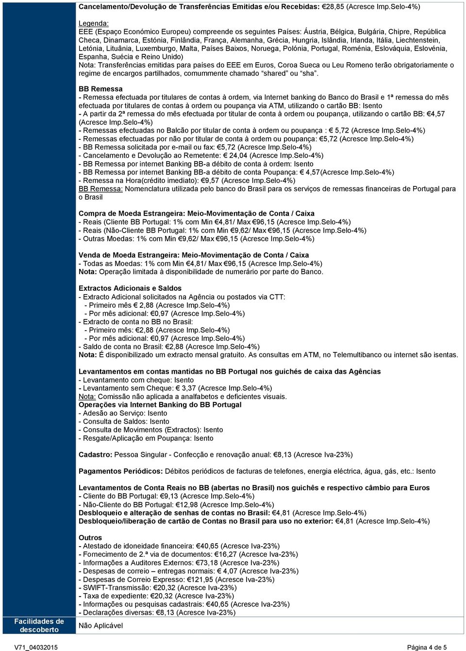 Islândia, Irlanda, Itália, Liechtenstein, Letónia, Lituânia, Luxemburgo, Malta, Países Baixos, Noruega, Polónia, Portugal, Roménia, Eslováquia, Eslovénia, Espanha, Suécia e Reino Unido) Nota: