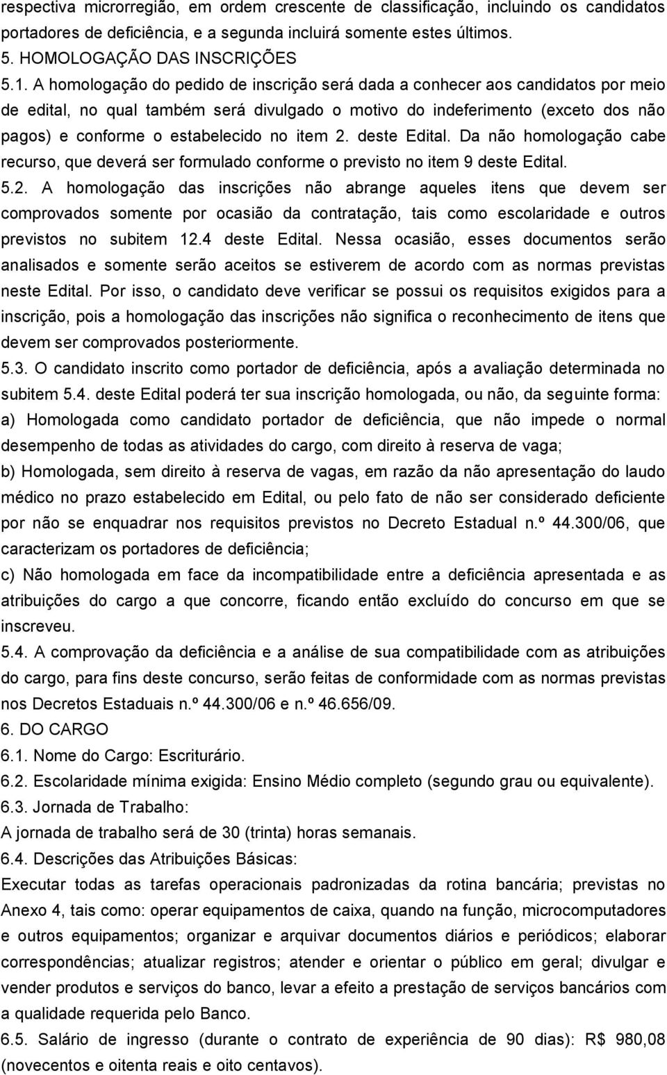 no item 2. deste Edital. Da não homologação cabe recurso, que deverá ser formulado conforme o previsto no item 9 deste Edital. 5.2. A homologação das inscrições não abrange aqueles itens que devem ser comprovados somente por ocasião da contratação, tais como escolaridade e outros previstos no subitem 12.