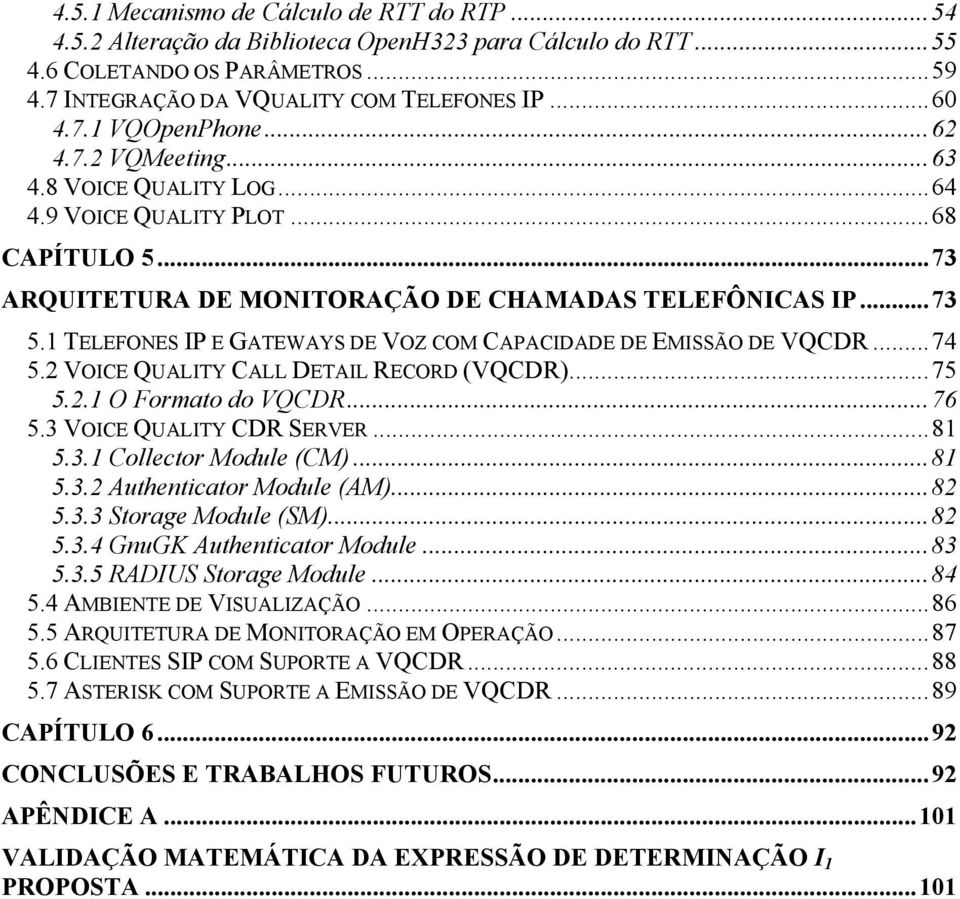 TELEFONES P E GATEWAYS DE VOZ COM CAPACDADE DE EMSSÃO DE VQCDR...74 5. VOCE QUALTY CALL DETAL RECORD (VQCDR)...75 5.. O Formao do VQCDR...76 5.3 VOCE QUALTY CDR SERVER...8 5.3. Collcor Modul (CM)...8 5.3. Auhnicaor Modul (AM).
