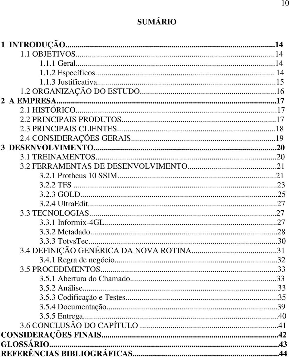 ..25 3.2.4 UltraEdit...27 3.3 TECNOLOGIAS...27 3.3.1 Informix-4GL...27 3.3.2 Metadado...28 3.3.3 TotvsTec...30 3.4 DEFINIÇÃO GENÉRICA DA NOVA ROTINA...31 3.4.1 Regra de negócio...32 3.5 PROCEDIMENTOS.