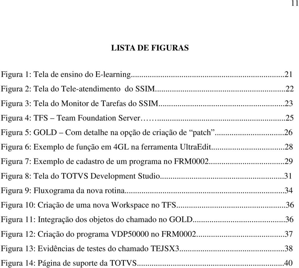 ..28 Figura 7: Exemplo de cadastro de um programa no FRM0002...29 Figura 8: Tela do TOTVS Development Studio...31 Figura 9: Fluxograma da nova rotina.