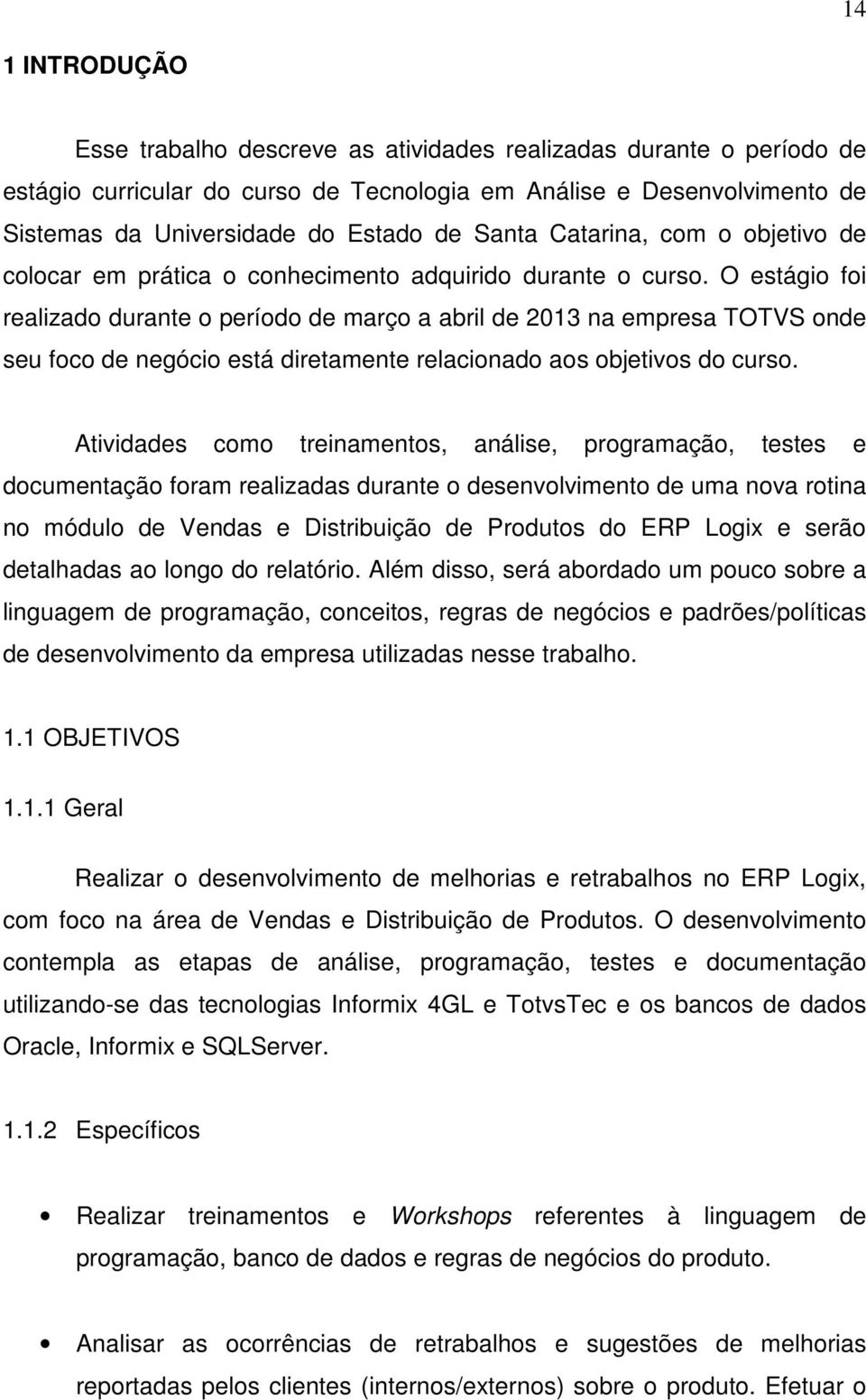 O estágio foi realizado durante o período de março a abril de 2013 na empresa TOTVS onde seu foco de negócio está diretamente relacionado aos objetivos do curso.