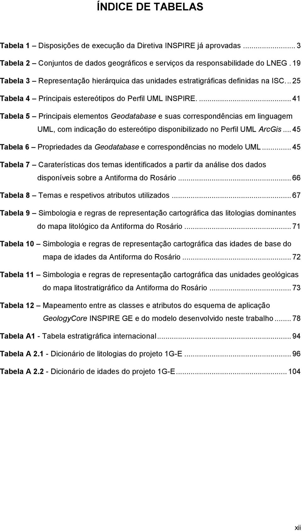 ... 41 Tabela 5 Principais elementos Geodatabase e suas correspondências em linguagem UML, com indicação do estereótipo disponibilizado no Perfil UML ArcGis.