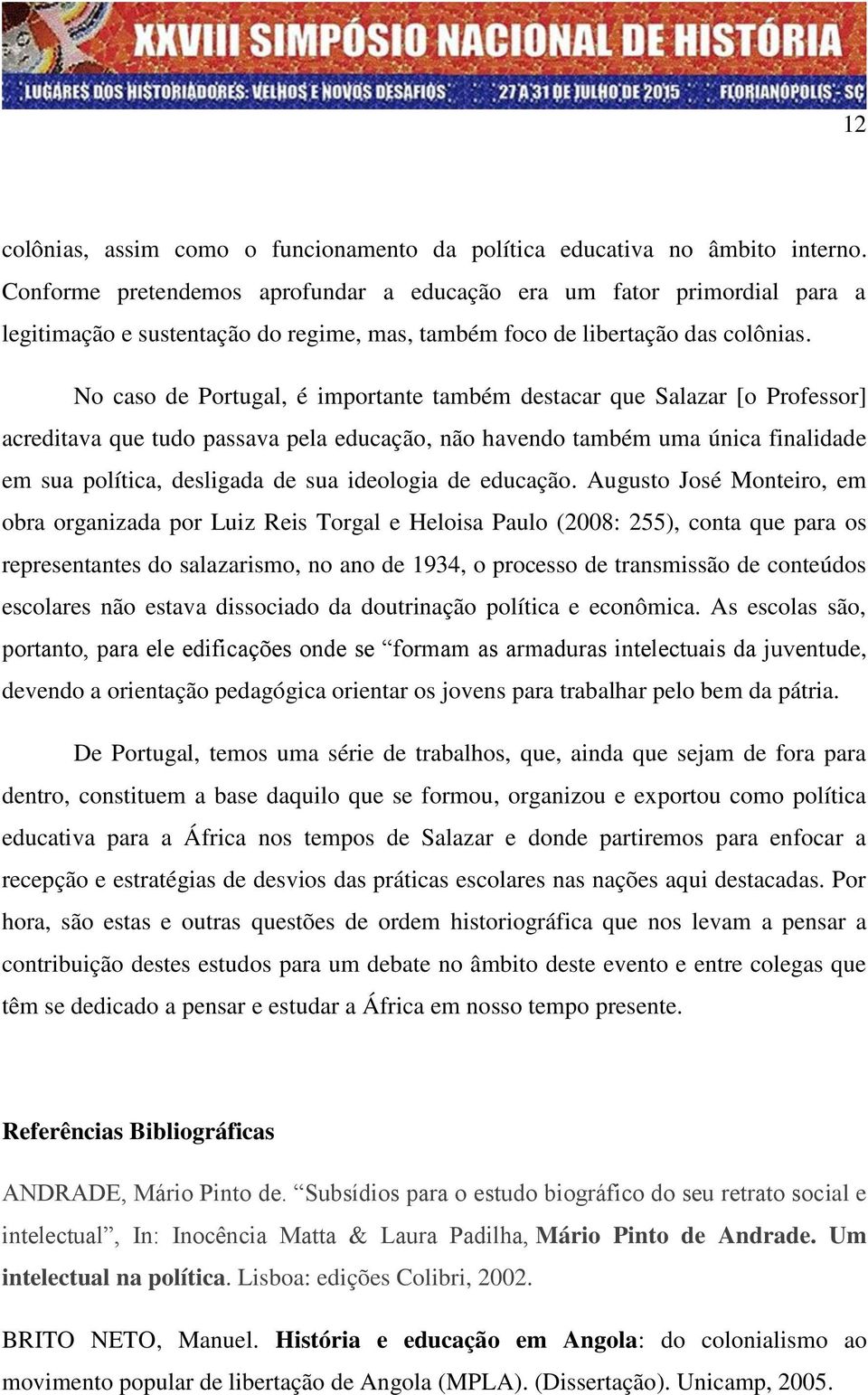 No caso de Portugal, é importante também destacar que Salazar [o Professor] acreditava que tudo passava pela educação, não havendo também uma única finalidade em sua política, desligada de sua