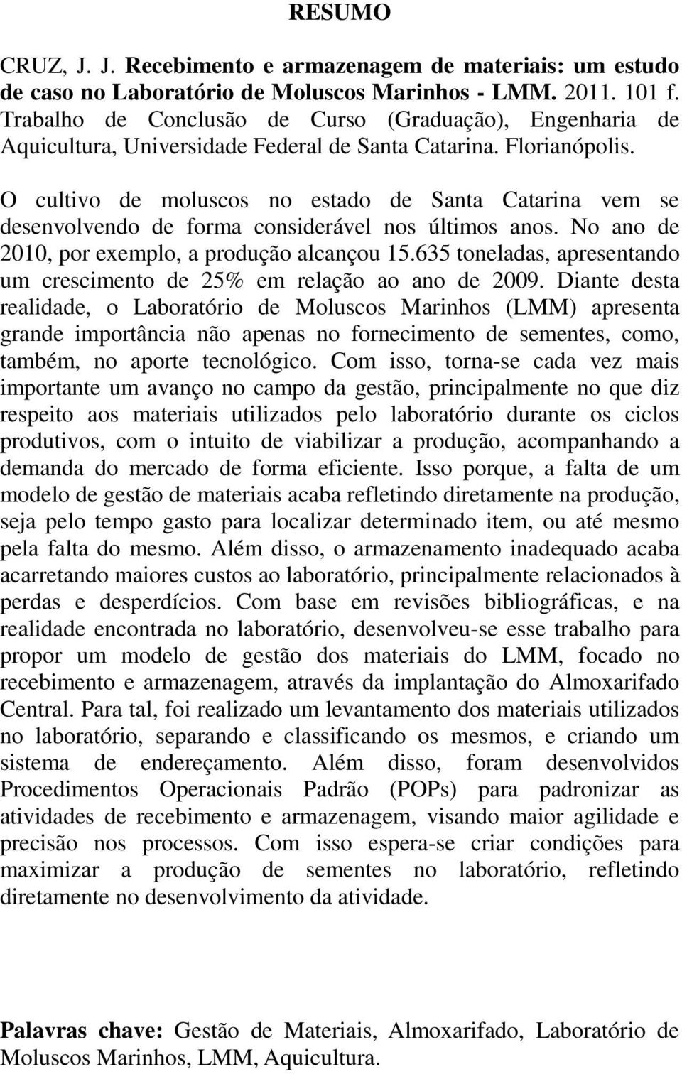 O cultivo de moluscos no estado de Santa Catarina vem se desenvolvendo de forma considerável nos últimos anos. No ano de 2010, por exemplo, a produção alcançou 15.