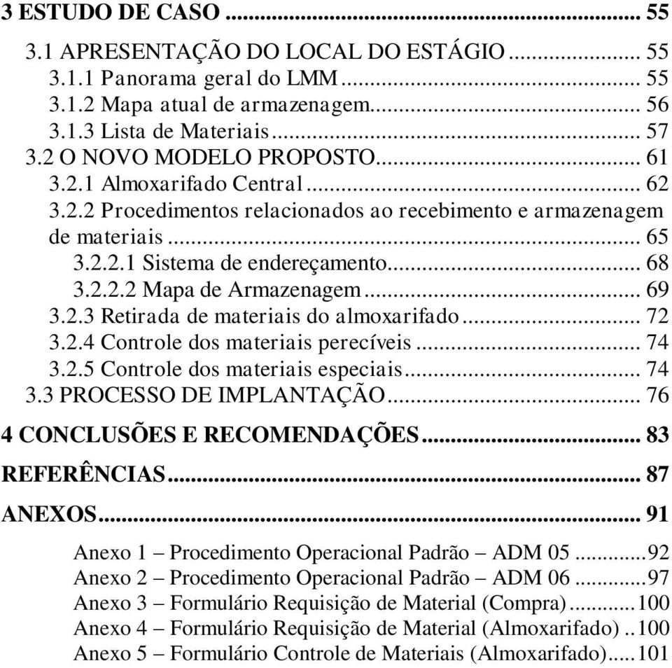 .. 72 3.2.4 Controle dos materiais perecíveis... 74 3.2.5 Controle dos materiais especiais... 74 3.3 PROCESSO DE IMPLANTAÇÃO... 76 4 CONCLUSÕES E RECOMENDAÇÕES... 83 REFERÊNCIAS... 87 ANEOS.