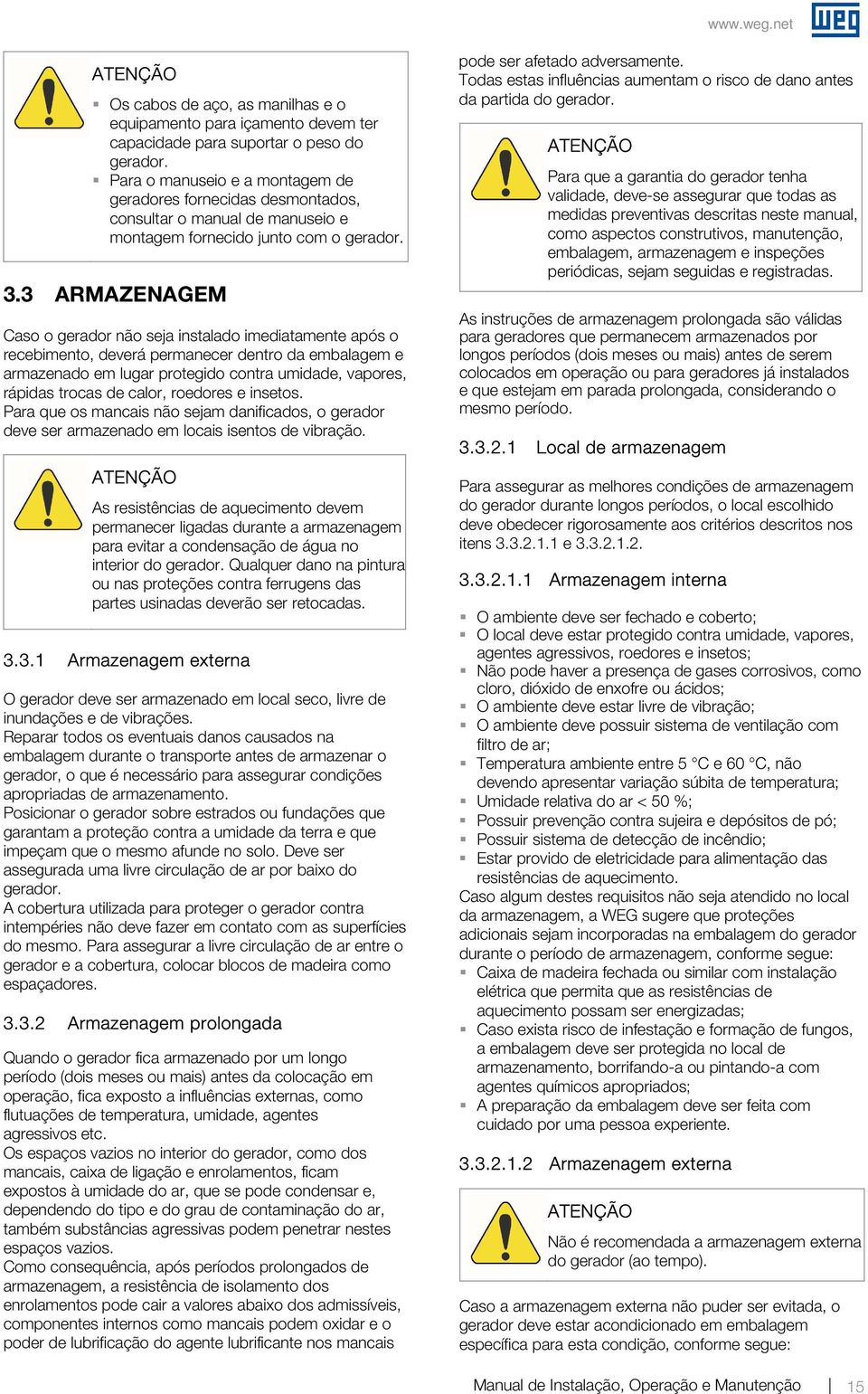 3 ARMAZENAGEM Caso o gerador não seja instalado imediatamente após o recebimento, deverá permanecer dentro da embalagem e armazenado em lugar protegido contra umidade, vapores, rápidas trocas de