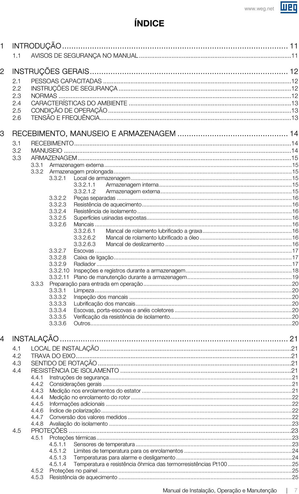 .. 15 3.3.2 Armazenagem prolongada... 15 3.3.2.1 Local de armazenagem... 15 3.3.2.1.1 Armazenagem interna... 15 3.3.2.1.2 Armazenagem eterna... 15 3.3.2.2 Peças separadas... 16 3.3.2.3 Resistência de aquecimento.