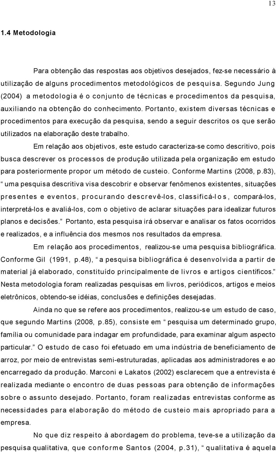 Portanto, existem diversas técnicas e procedimentos para execução da pesquisa, sendo a seguir descritos os que serão utilizados na elaboração deste trabalho.