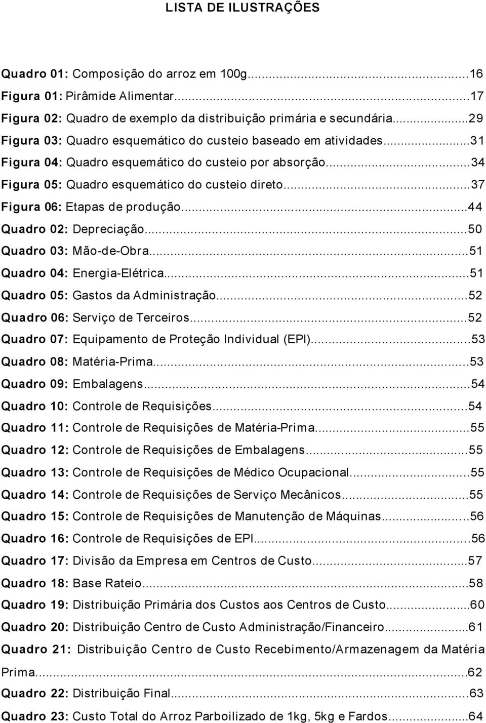 ..37 Figura 06: Etapas de produção...44 Quadro 02: Depreciação...50 Quadro 03: Mão-de-Obra...51 Quadro 04: Energia-Elétrica...51 Quadro 05: Gastos da Administração...52 Quadro 06: Serviço de Terceiros.