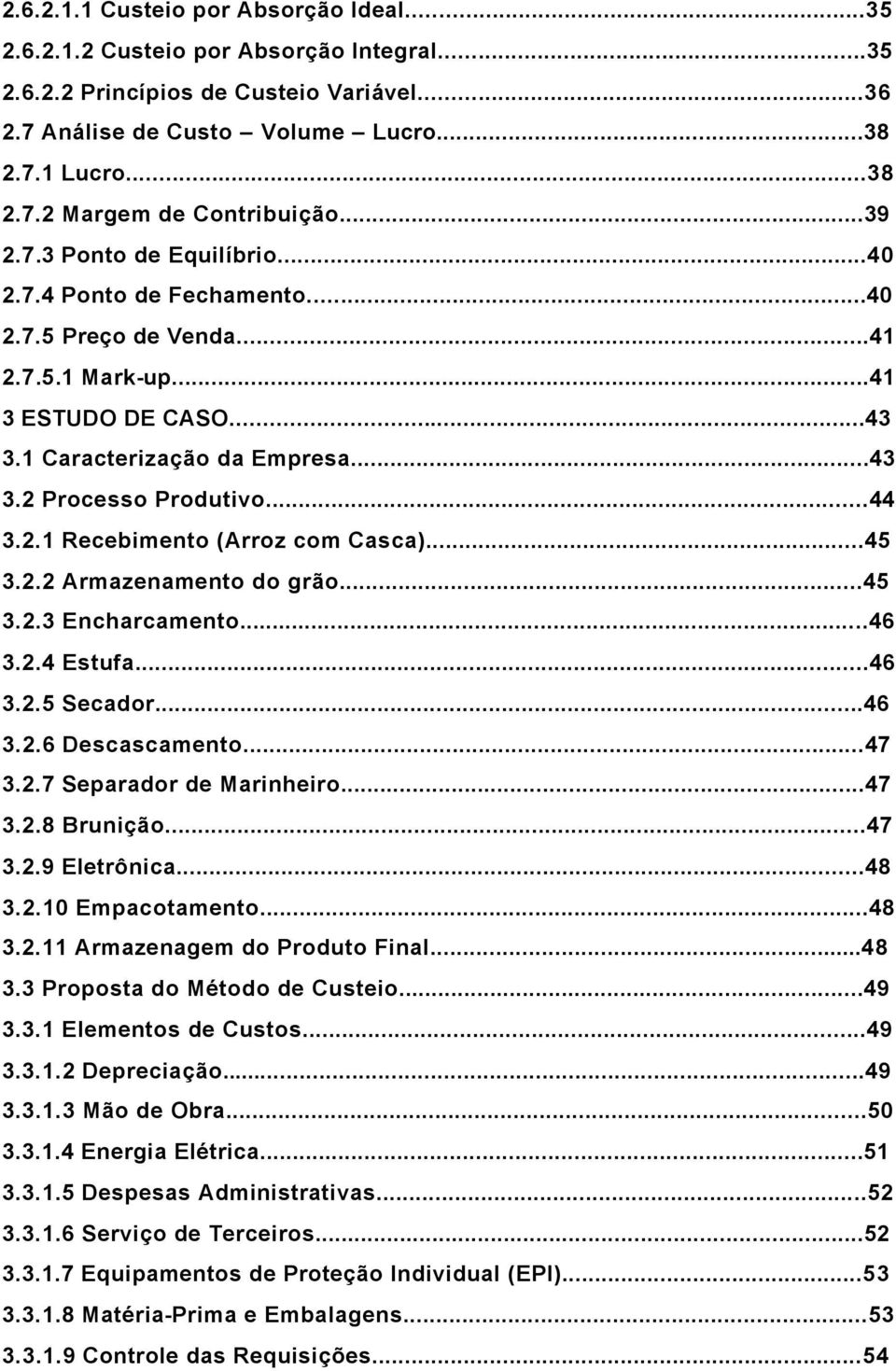 2.1 Recebimento (Arroz com Casca)...45 3.2.2 Armazenamento do grão...45 3.2.3 Encharcamento...46 3.2.4 Estufa...46 3.2.5 Secador...46 3.2.6 Descascamento...47 3.2.7 Separador de Marinheiro...47 3.2.8 Brunição.