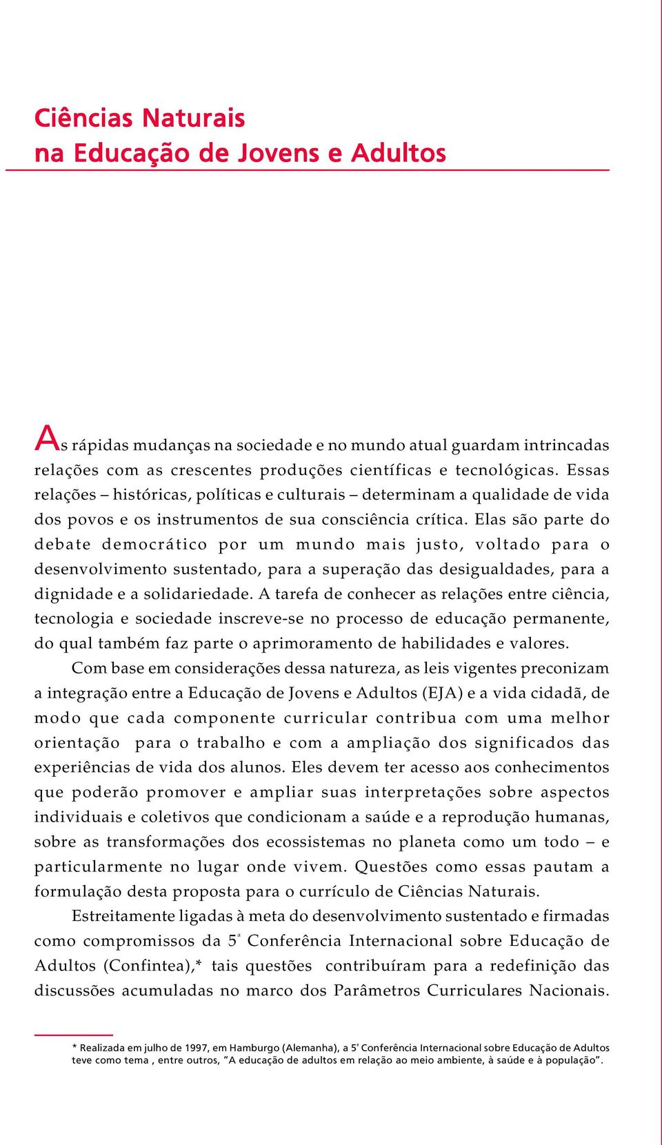 Elas são parte do debate democrático por um mundo mais justo, voltado para o desenvolvimento sustentado, para a superação das desigualdades, para a dignidade e a solidariedade.