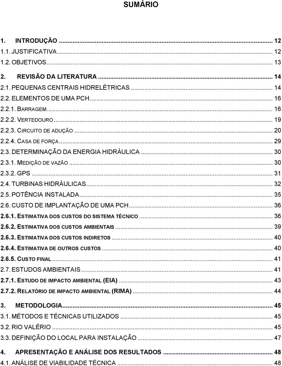 .. 32 2.5. POTÊNCIA INSTALADA... 35 2.6. CUSTO DE IMPLANTAÇÃO DE UMA PCH... 36 2.6.1. ESTIMATIVA DOS CUSTOS DO SISTEMA TÉCNICO... 36 2.6.2. ESTIMATIVA DOS CUSTOS AMBIENTAIS... 39 2.6.3. ESTIMATIVA DOS CUSTOS INDIRETOS.