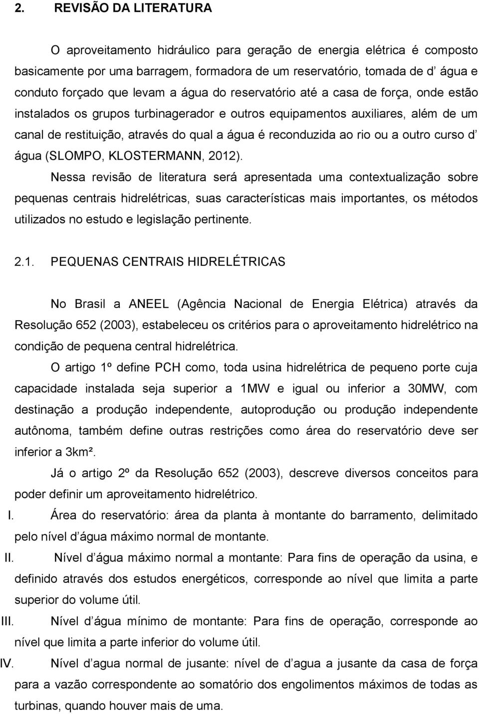 reconduzida ao rio ou a outro curso d água (SLOMPO, KLOSTERMANN, 2012).