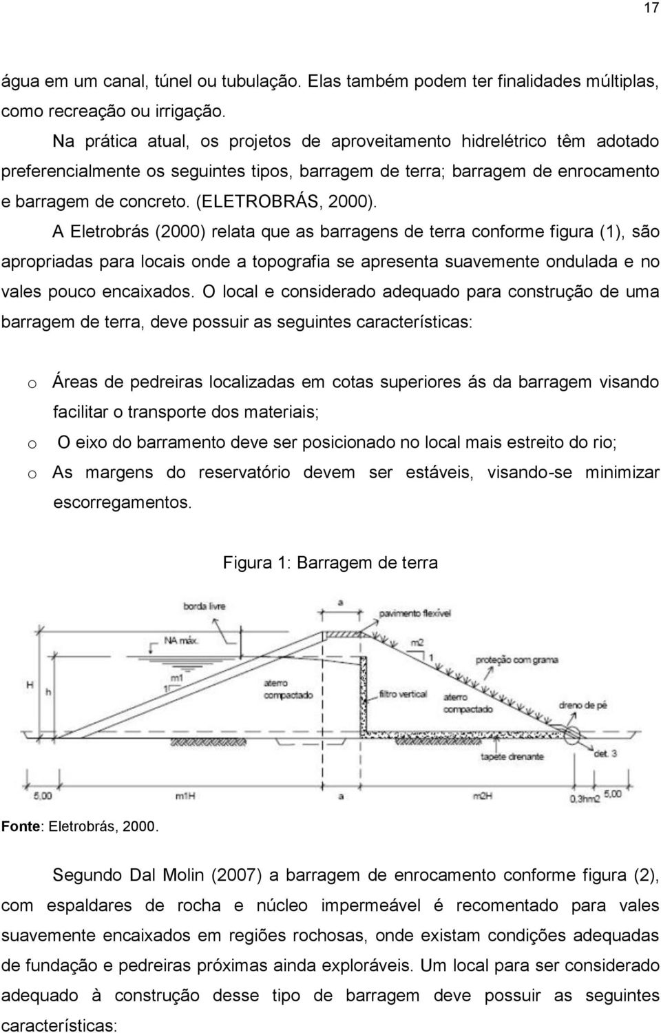 A Eletrobrás (2000) relata que as barragens de terra conforme figura (1), são apropriadas para locais onde a topografia se apresenta suavemente ondulada e no vales pouco encaixados.