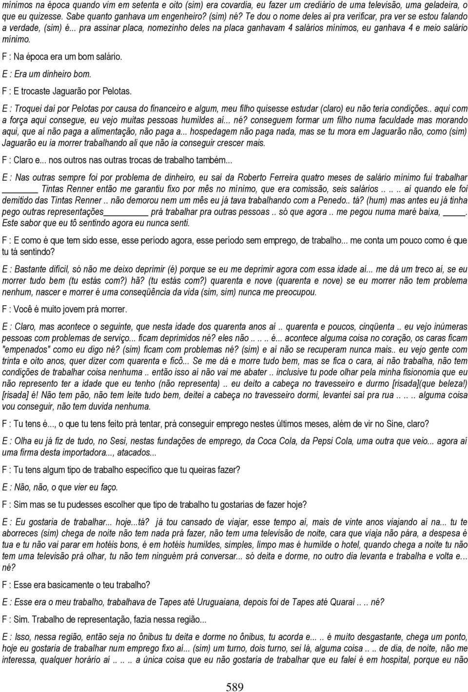 F : Na época era um bom salário. E : Era um dinheiro bom. F : E trocaste Jaguarão por Pelotas.