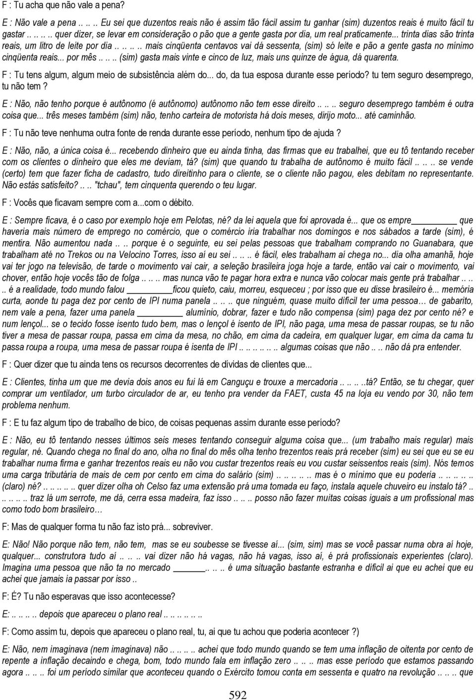 ....... mais cinqüenta centavos vai dá sessenta, (sim) só leite e pão a gente gasta no mínimo cinqüenta reais... por mês...... (sim) gasta mais vinte e cinco de luz, mais uns quinze de água, dá quarenta.