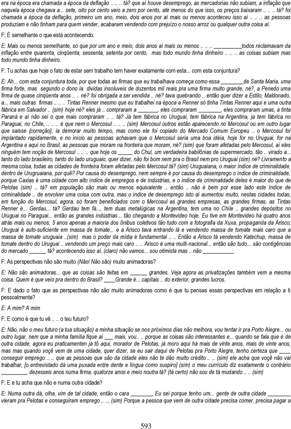 foi chamada a época da deflação, primeiro um ano, meio, dois anos por aí mais ou menos aconteceu isso aí.