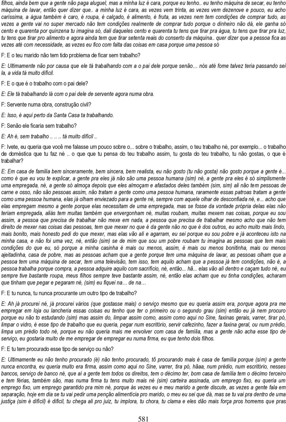 as vezes a gente vai no super mercado não tem condições realmente de comprar tudo porque o dinheiro não dá, ele ganha só cento e quarenta por quinzena tu imagina só, dali daqueles cento e quarenta tu