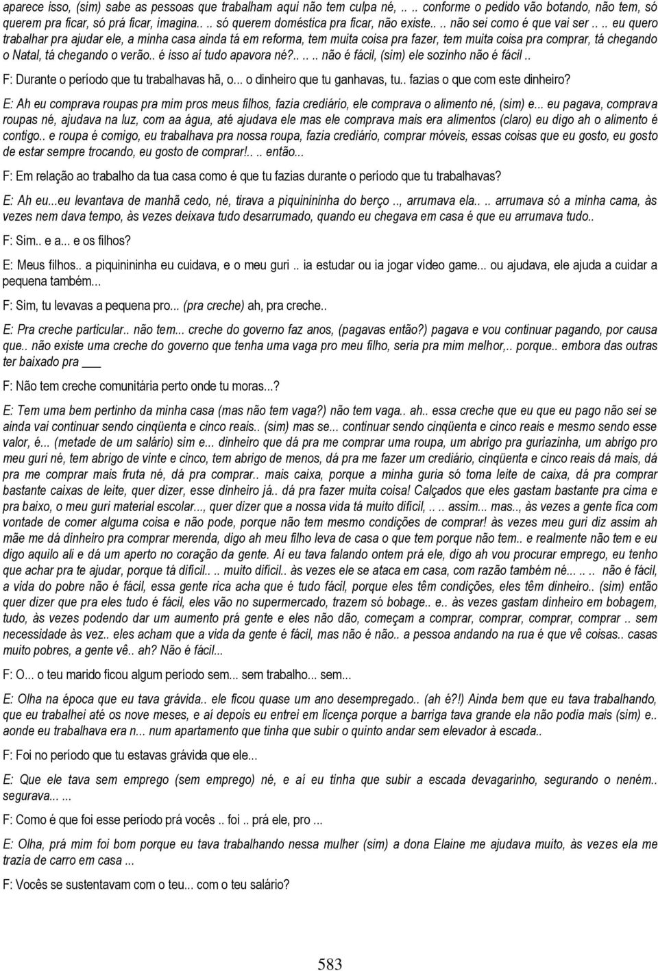 ... eu quero trabalhar pra ajudar ele, a minha casa ainda tá em reforma, tem muita coisa pra fazer, tem muita coisa pra comprar, tá chegando o Natal, tá chegando o verão.. é isso aí tudo apavora né?