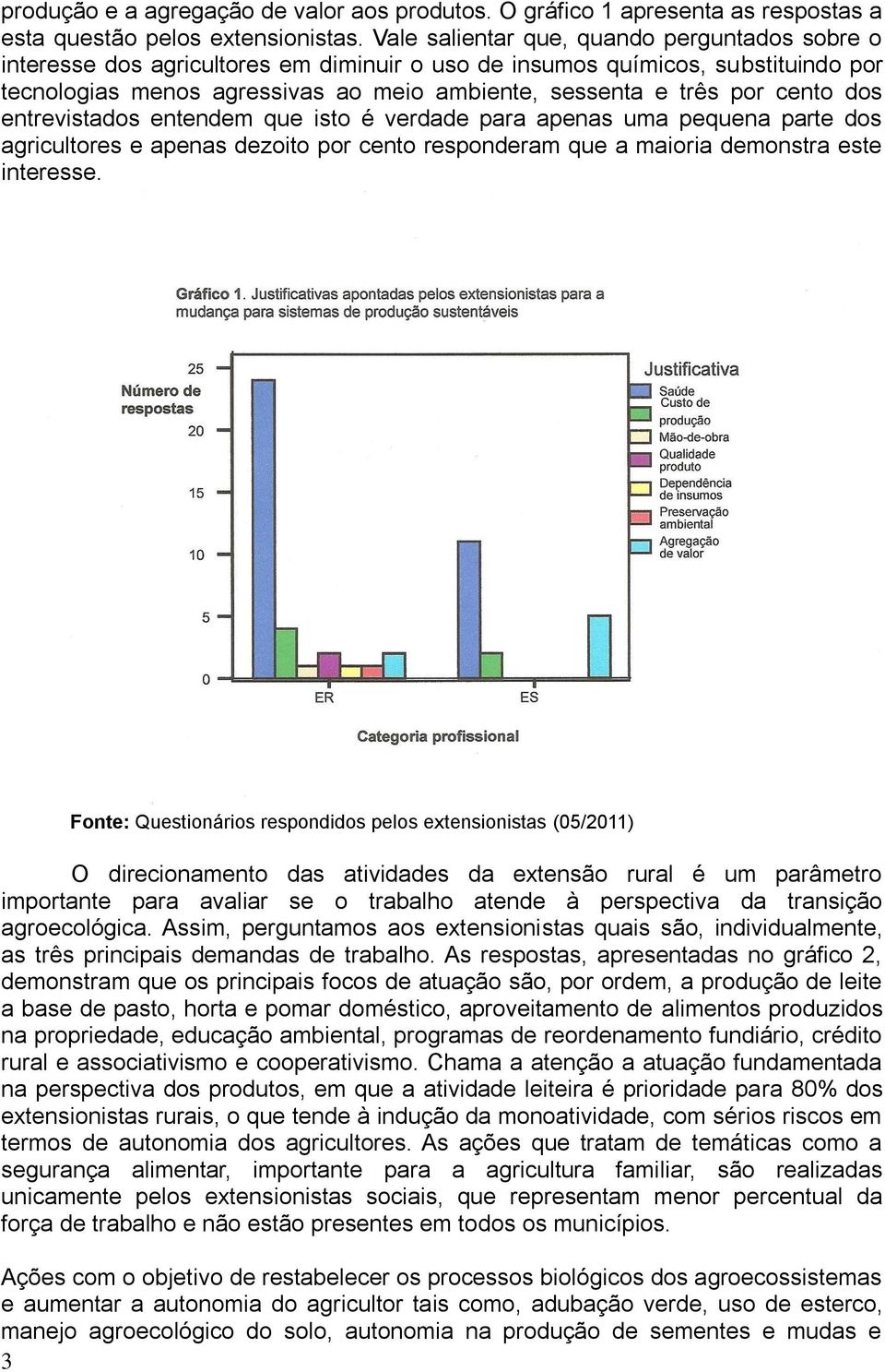 cento dos entrevistados entendem que isto é verdade para apenas uma pequena parte dos agricultores e apenas dezoito por cento responderam que a maioria demonstra este interesse.