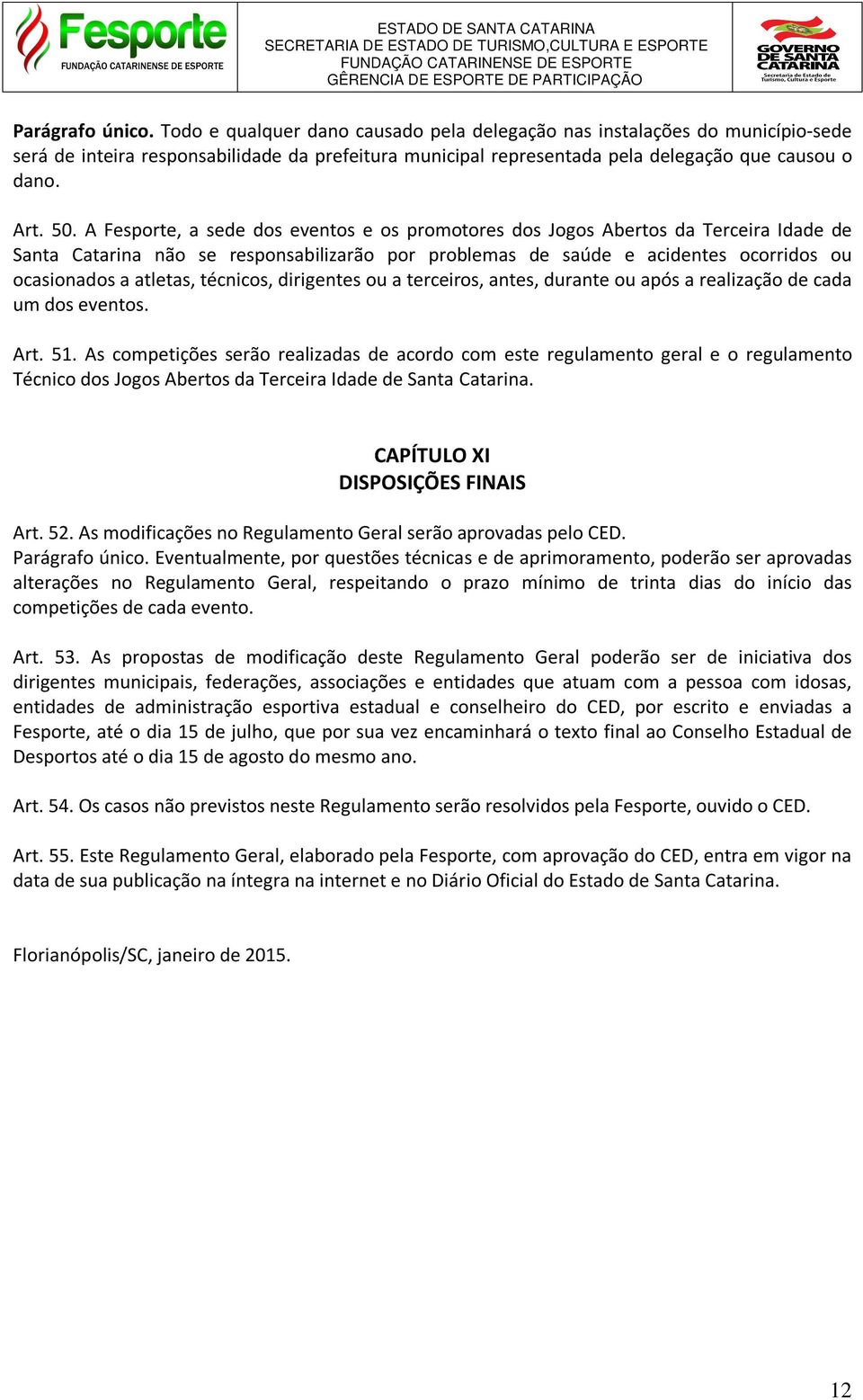 A Fesporte, a sede dos eventos e os promotores dos Jogos Abertos da Terceira Idade de Santa Catarina não se responsabilizarão por problemas de saúde e acidentes ocorridos ou ocasionados a atletas,