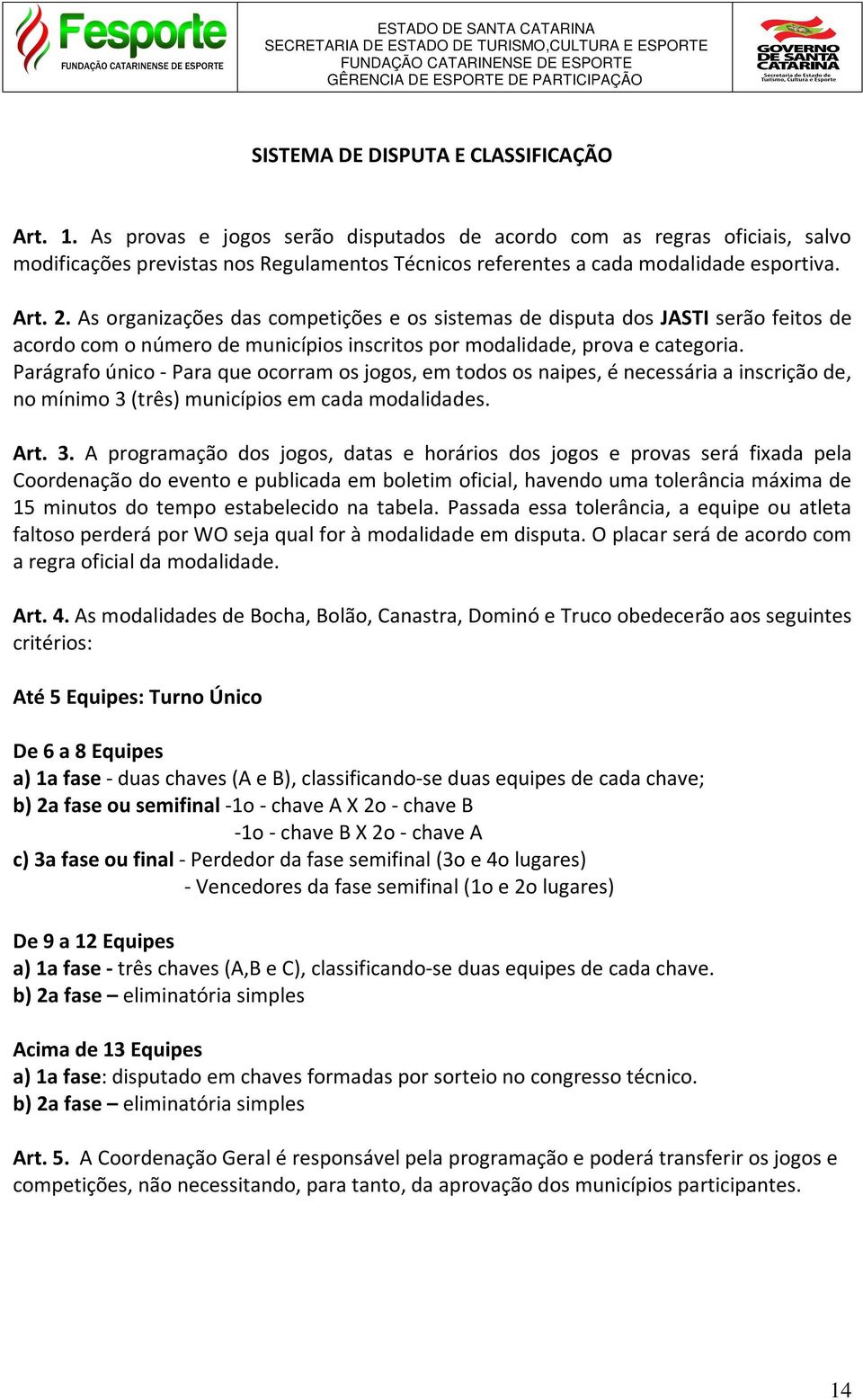 As organizações das competições e os sistemas de disputa dos JASTI serão feitos de acordo com o número de municípios inscritos por modalidade, prova e categoria.