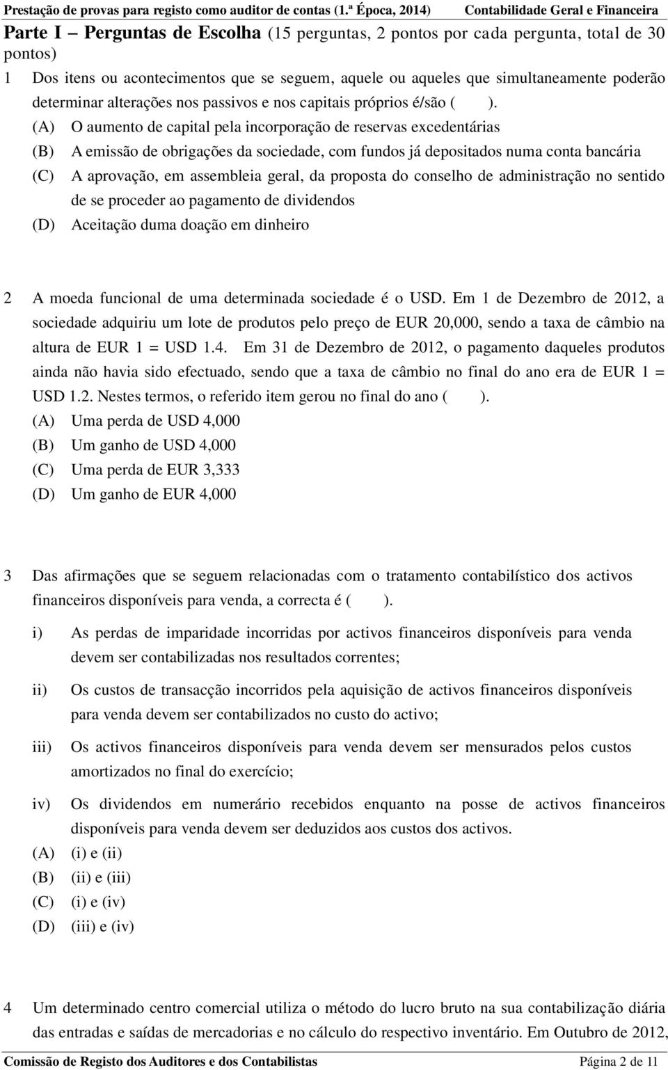 (A) O aumento de capital pela incorporação de reservas excedentárias (B) (C) A emissão de obrigações da sociedade, com fundos já depositados numa conta bancária A aprovação, em assembleia geral, da