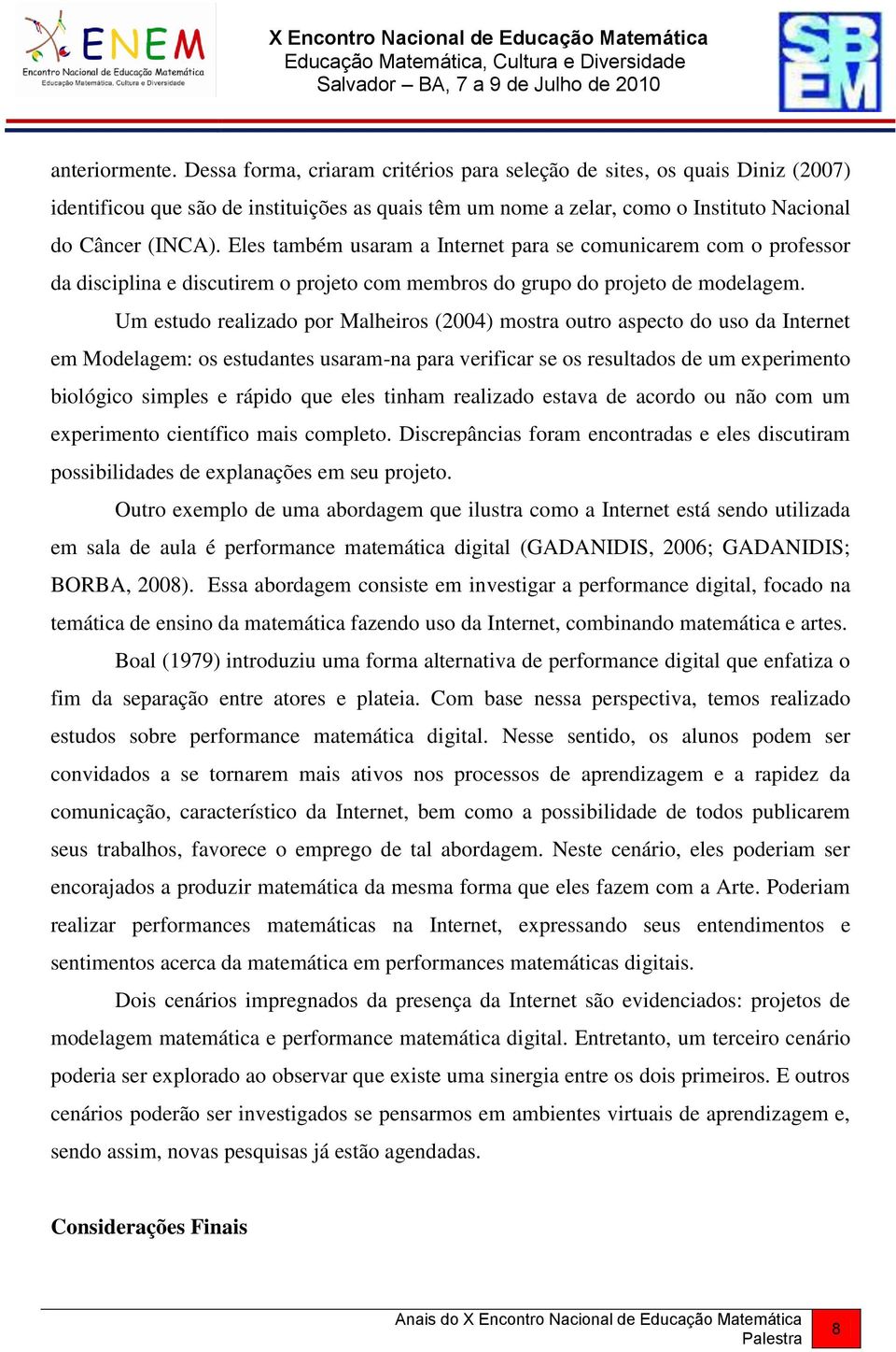 Um estudo realizado por Malheiros (2004) mostra outro aspecto do uso da Internet em Modelagem: os estudantes usaram-na para verificar se os resultados de um experimento biológico simples e rápido que