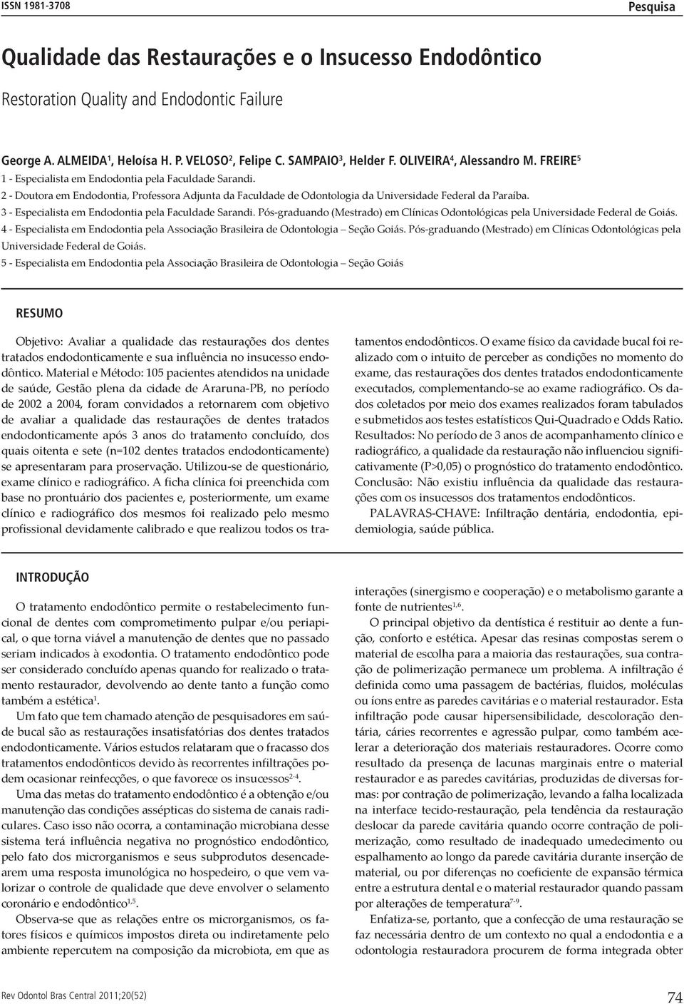 3 - Especialista em Endodontia pela Faculdade Sarandi. Pós-graduando (Mestrado) em Clínicas Odontológicas pela Universidade Federal de Goiás.