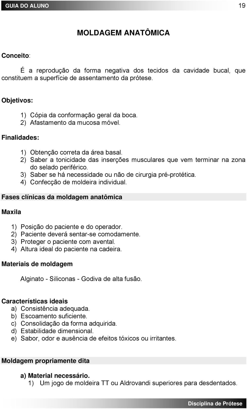 2) Saber a tonicidade das inserções musculares que vem terminar na zona do selado periférico. 3) Saber se há necessidade ou não de cirurgia pré-protética. 4) Confecção de moldeira individual.