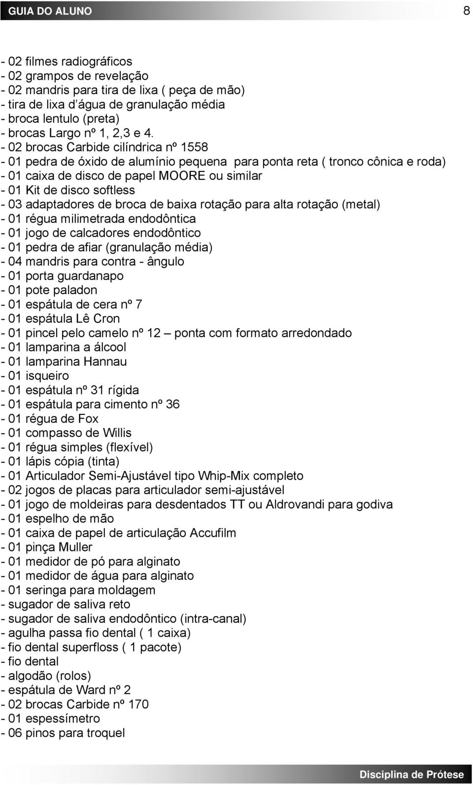 adaptadores de broca de baixa rotação para alta rotação (metal) - 01 régua milimetrada endodôntica - 01 jogo de calcadores endodôntico - 01 pedra de afiar (granulação média) - 04 mandris para contra