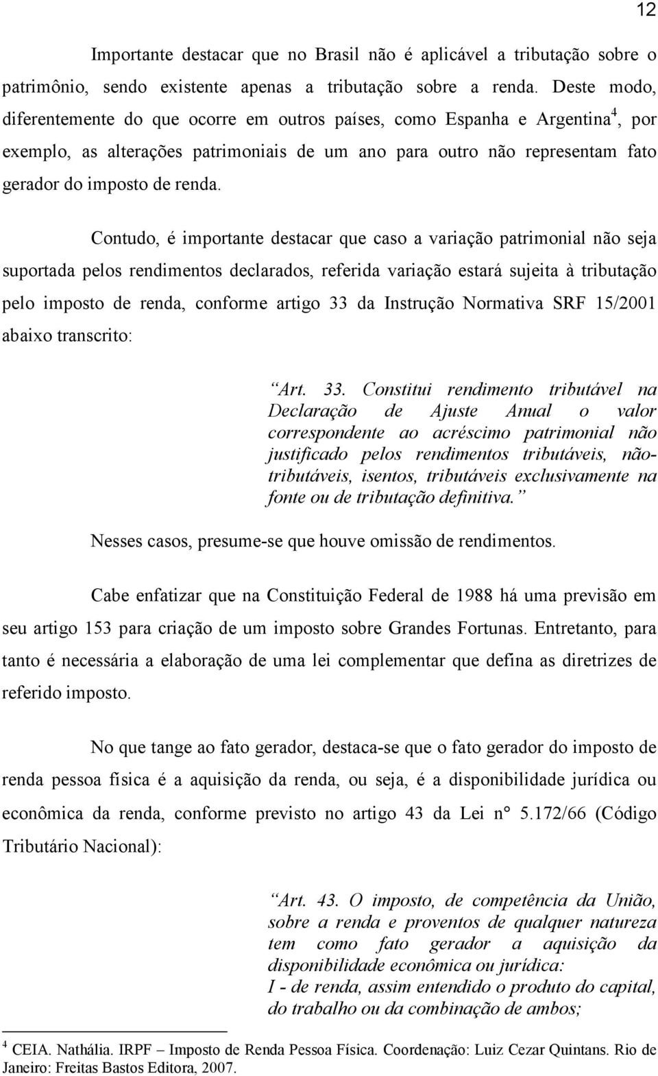 Contudo, é importante destacar que caso a variação patrimonial não seja suportada pelos rendimentos declarados, referida variação estará sujeita à tributação pelo imposto de renda, conforme artigo 33