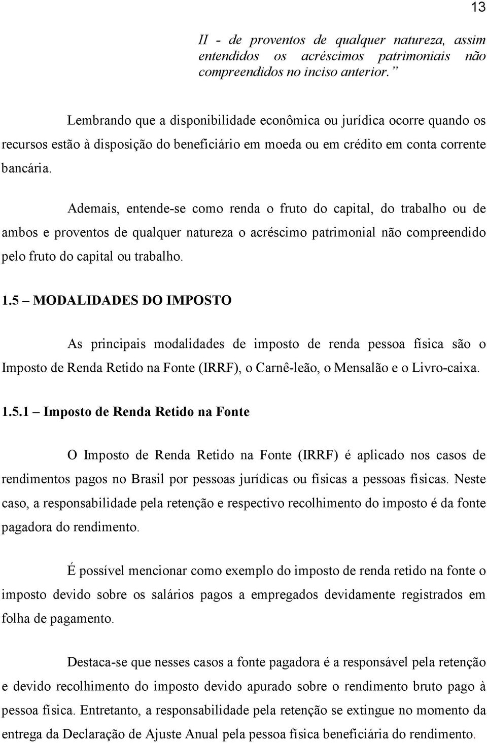 Ademais, entende-se como renda o fruto do capital, do trabalho ou de ambos e proventos de qualquer natureza o acréscimo patrimonial não compreendido pelo fruto do capital ou trabalho. 1.