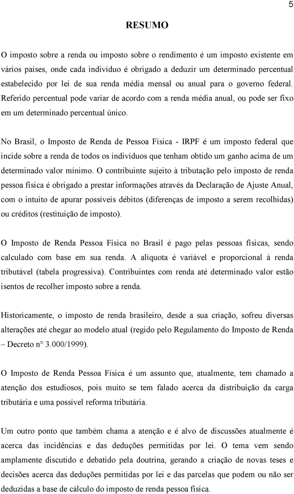 No Brasil, o Imposto de Renda de Pessoa Física - IRPF é um imposto federal que incide sobre a renda de todos os indivíduos que tenham obtido um ganho acima de um determinado valor mínimo.