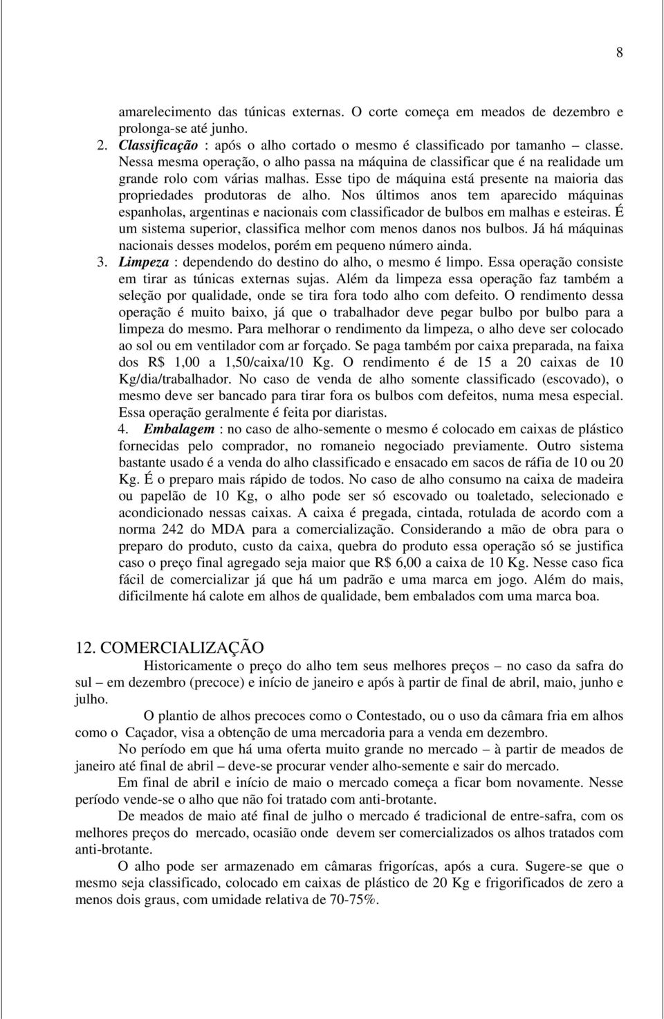 Nos últimos anos tem aparecido máquinas espanholas, argentinas e nacionais com classificador de bulbos em malhas e esteiras. É um sistema superior, classifica melhor com menos danos nos bulbos.