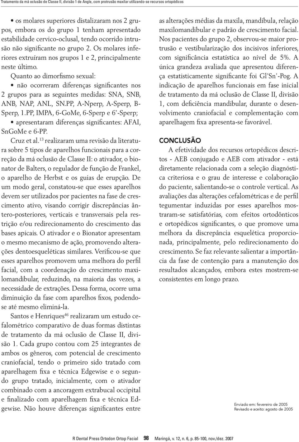 Quanto ao dimorfismo sexual: não ocorreram diferenças significantes nos 2 grupos para as seguintes medidas: SNA, SNB, ANB, NAP, ANL, SN.PP, A-Nperp, A-Sperp, B- Sperp, 1.