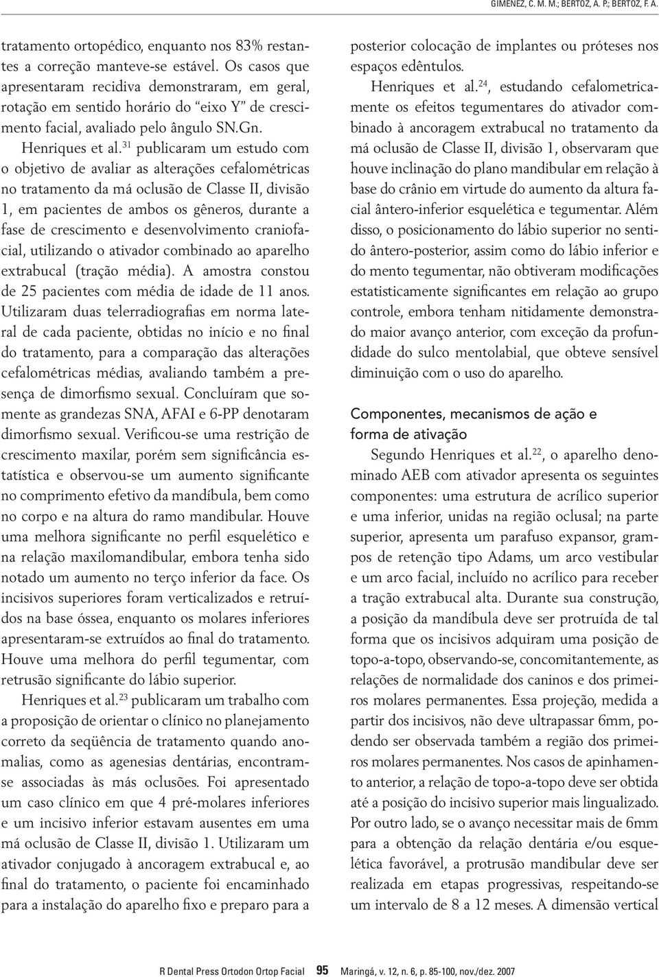 31 publicaram um estudo com o objetivo de avaliar as alterações cefalométricas no tratamento da má oclusão de Classe II, divisão 1, em pacientes de ambos os gêneros, durante a fase de crescimento e