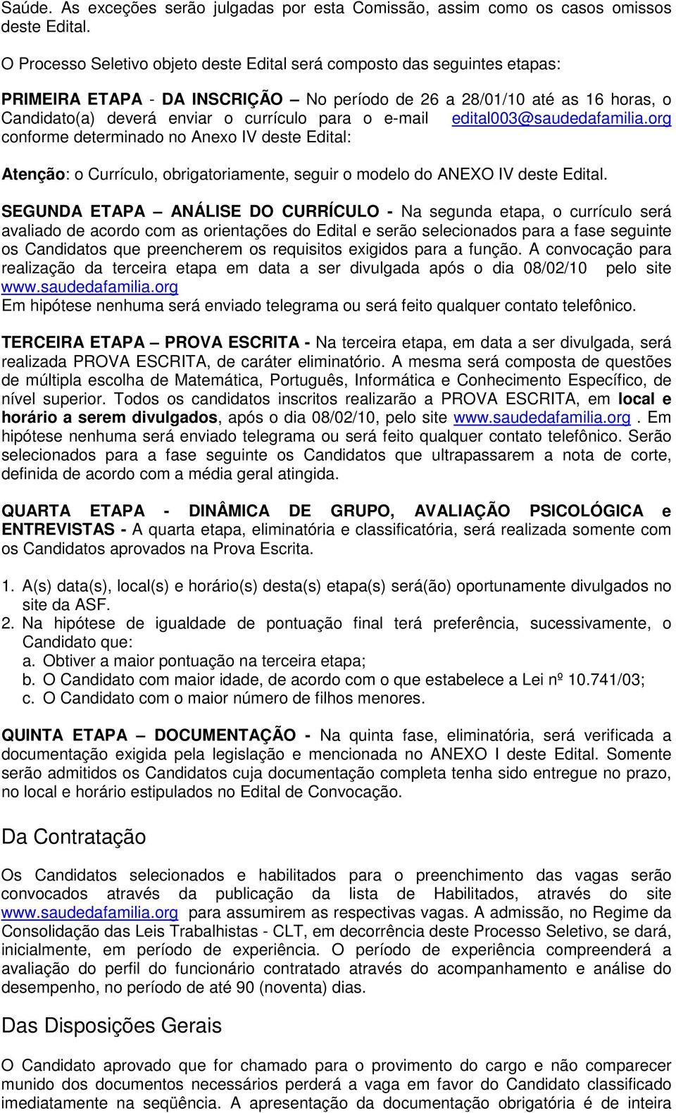 e-mail edital003@saudedafamilia.org conforme determinado no Anexo IV deste Edital: Atenção: o Currículo, obrigatoriamente, seguir o modelo do ANEXO IV deste Edital.