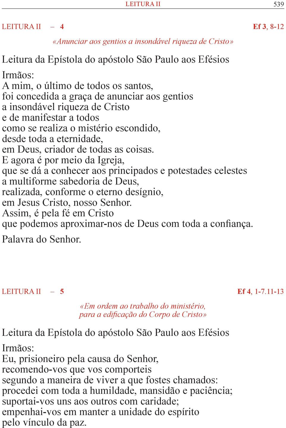 E agora é por meio da Igreja, que se dá a conhecer aos principados e potestades celestes a multiforme sabedoria de Deus, realizada, conforme o eterno desígnio, em Jesus Cristo, nosso Senhor.