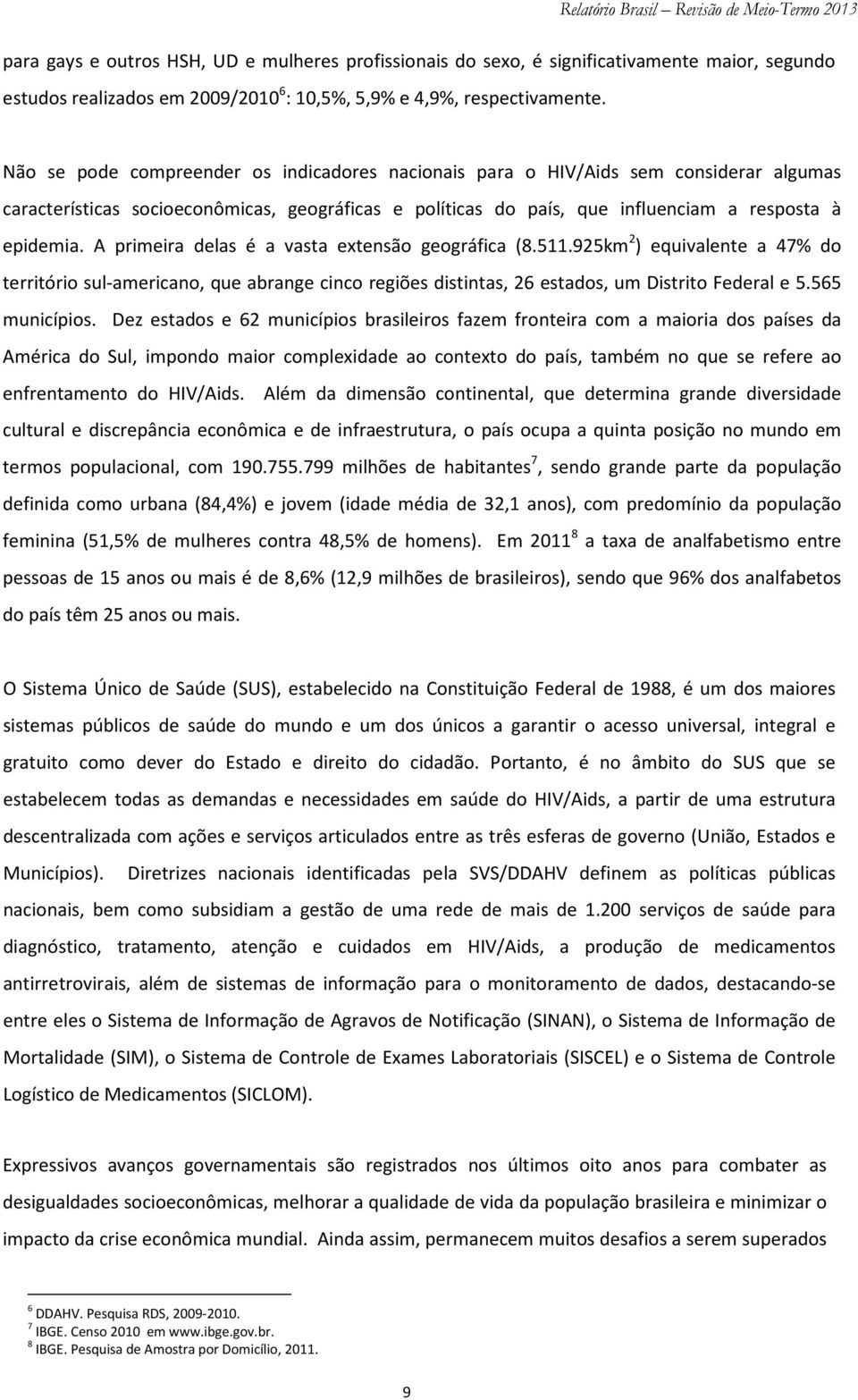 A primeira delas é a vasta extensão geográfica (8.511.925km 2 ) equivalente a 47% do território sul-americano, que abrange cinco regiões distintas, 26 estados, um Distrito Federal e 5.565 municípios.